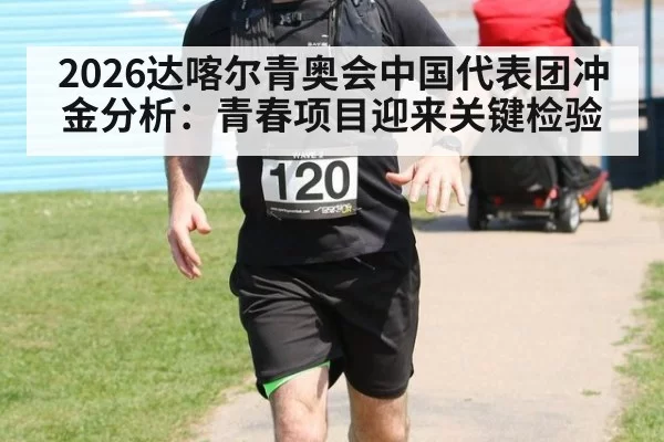 2026达喀尔青奥会中国代表团冲金分析：青春项目迎来关键检验